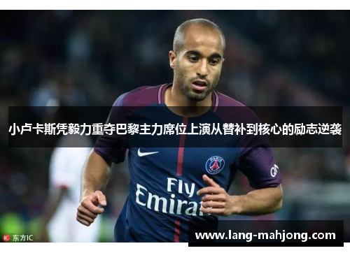 小卢卡斯凭毅力重夺巴黎主力席位上演从替补到核心的励志逆袭