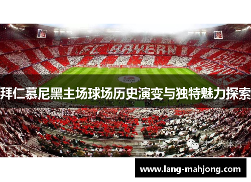 拜仁慕尼黑主场球场历史演变与独特魅力探索