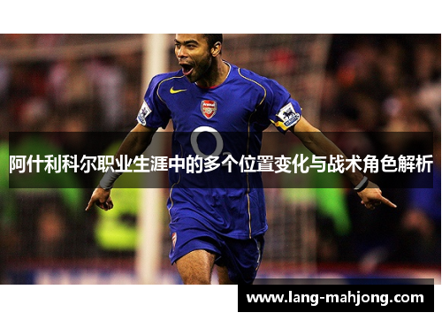 阿什利科尔职业生涯中的多个位置变化与战术角色解析