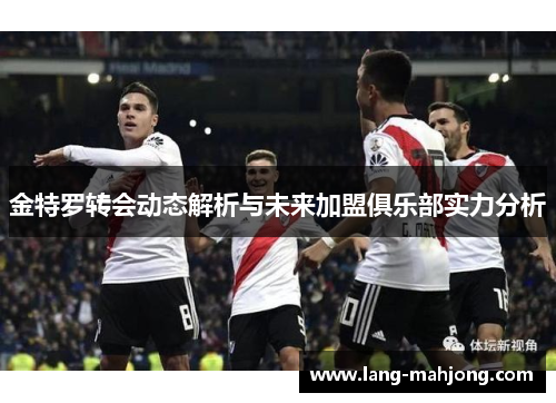 金特罗转会动态解析与未来加盟俱乐部实力分析