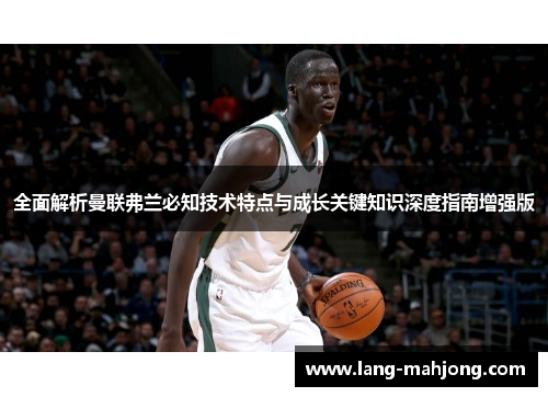 全面解析曼联弗兰必知技术特点与成长关键知识深度指南增强版