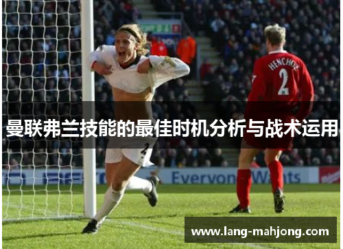 曼联弗兰技能的最佳时机分析与战术运用