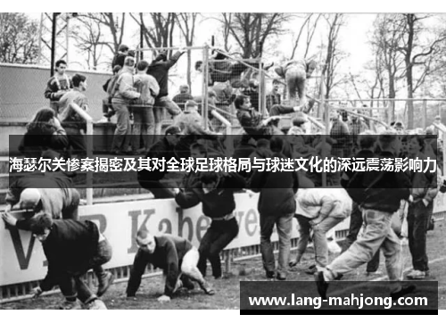 海瑟尔关惨案揭密及其对全球足球格局与球迷文化的深远震荡影响力