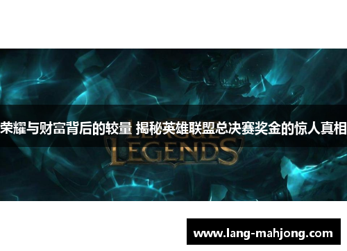 荣耀与财富背后的较量 揭秘英雄联盟总决赛奖金的惊人真相