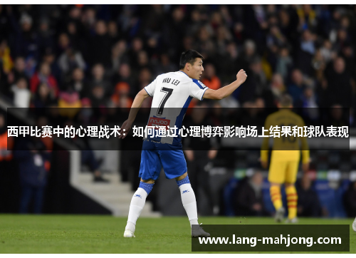 西甲比赛中的心理战术：如何通过心理博弈影响场上结果和球队表现
