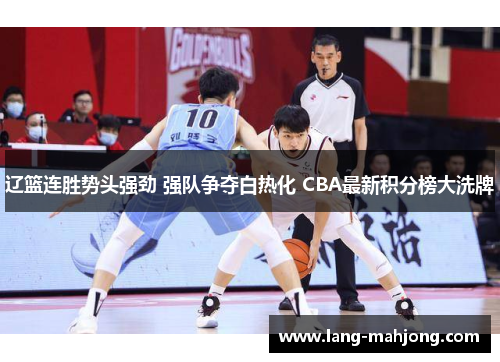 辽篮连胜势头强劲 强队争夺白热化 CBA最新积分榜大洗牌