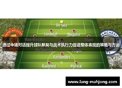 通过中场对话提升球队默契与战术执行力促进整体表现的策略与方法