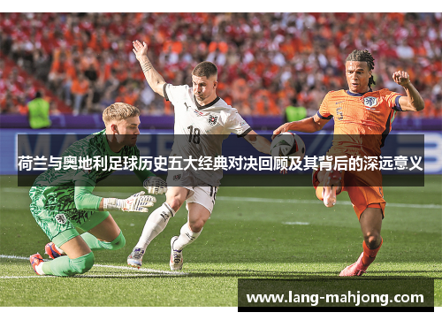 荷兰与奥地利足球历史五大经典对决回顾及其背后的深远意义