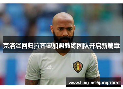 克洛泽回归拉齐奥加盟教练团队开启新篇章