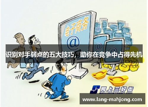 识别对手弱点的五大技巧，助你在竞争中占得先机