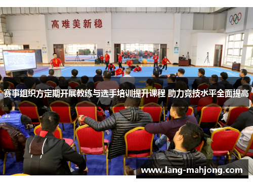 赛事组织方定期开展教练与选手培训提升课程 助力竞技水平全面提高