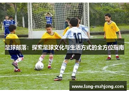 足球部落：探索足球文化与生活方式的全方位指南