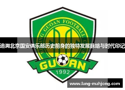 追溯北京国安俱乐部历史前身的独特发展脉络与时代印记